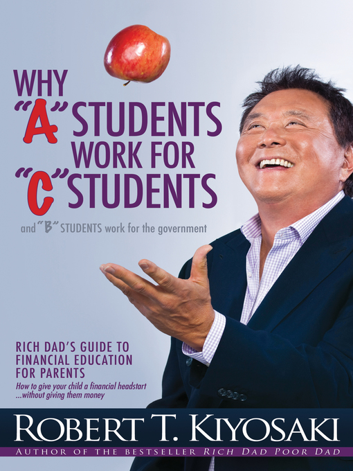 Title details for Why "A" Students Work for "C" Students and Why "B" Students Work for the Government by Robert T. Kiyosaki - Wait list